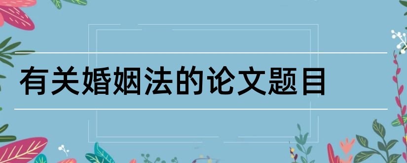 有关婚姻法的论文题目和婚姻法论文题目