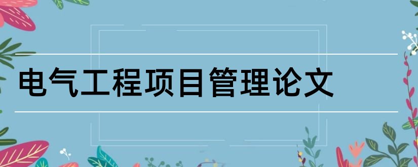 电气工程项目管理论文和行政管理专业论文