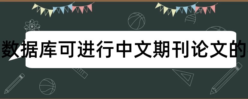 都有哪些数据库可进行中文期刊论文的检索和中文期刊论文数据库