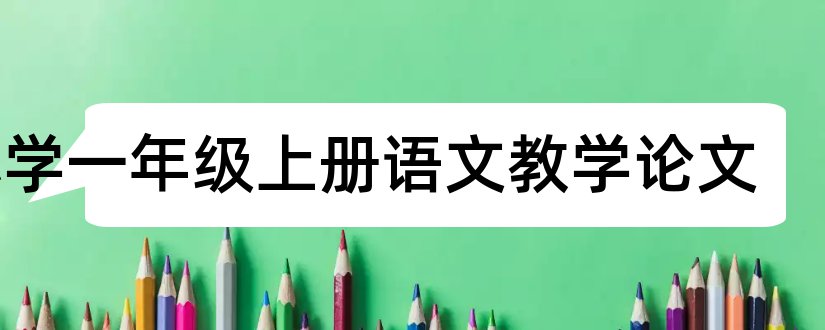 小学一年级上册语文教学论文和一年级下语文教学论文