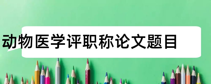 动物医学评职称论文题目和查论文