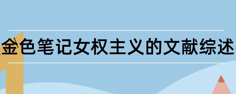 关于金色笔记女权主义的文献综述和论文查重怎么修改