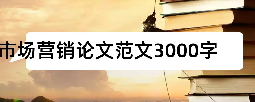 市场营销论文范文3000字和市场营销学论文范文