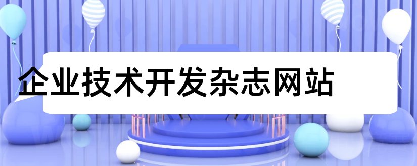 企业技术开发杂志网站和企业技术开发杂志