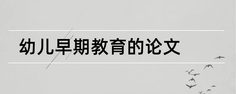 幼儿早期教育的论文和幼儿园早期教育论文