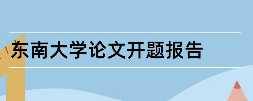 东南大学论文开题报告和东南大学开题报告