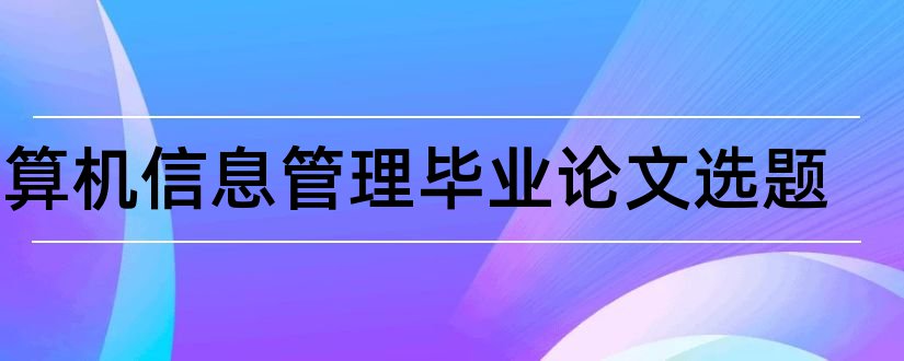 计算机信息管理毕业论文选题和计算机系毕业论文选题