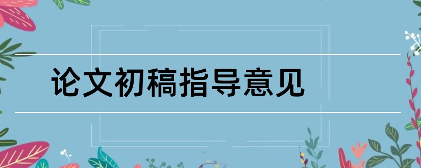 论文初稿指导意见和毕业论文初稿指导意见