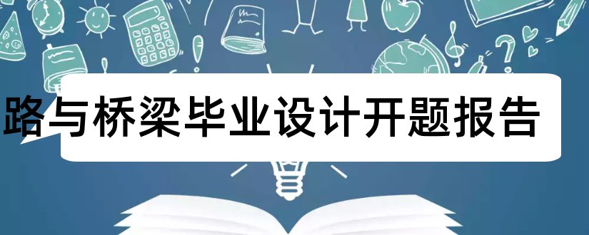 道路与桥梁毕业设计开题报告和道路桥梁开题报告范文