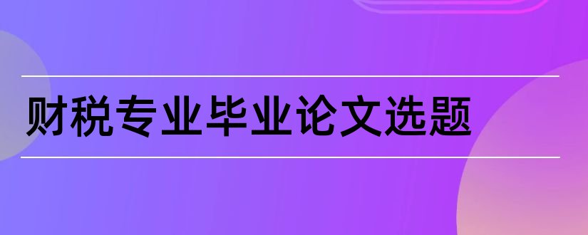 财税专业毕业论文选题和财税专业论文选题