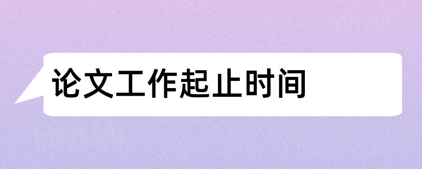 论文工作起止时间和毕业论文起止时间