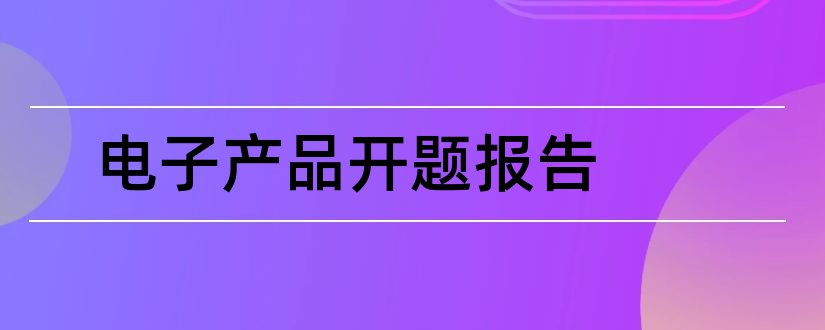 电子产品开题报告和研究生论文开题报告