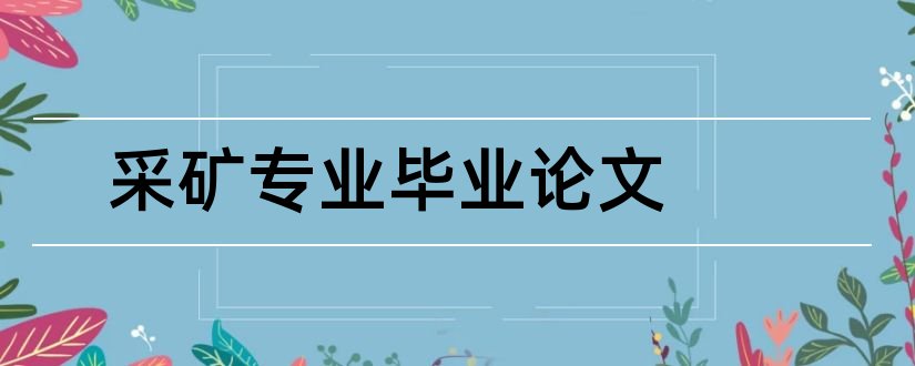 采矿专业毕业论文和采矿工程毕业论文