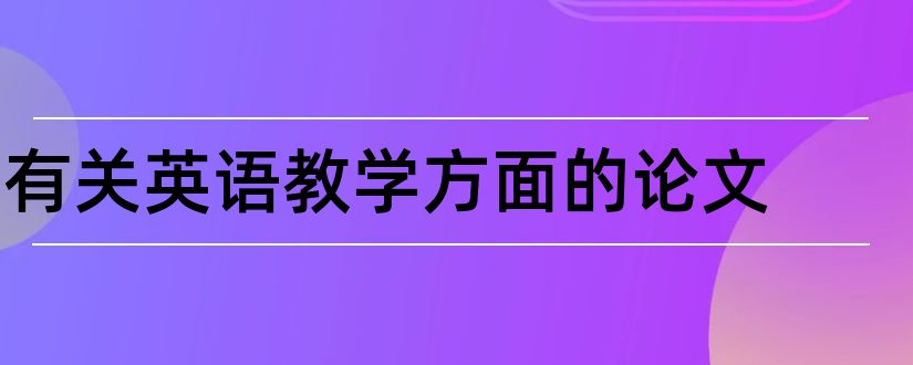 有关英语教学方面的论文和关于教学方面的论文