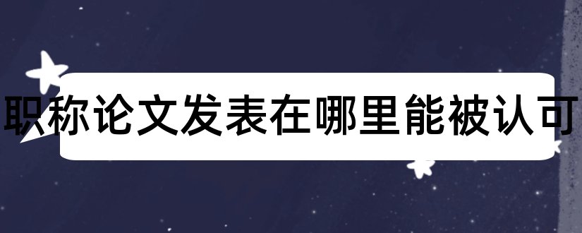 小学职称论文发表在哪里能被认可和小学教师职称论文发表