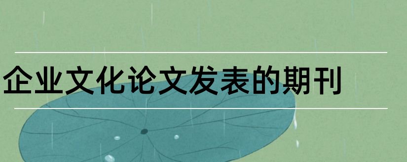 企业文化论文发表的期刊和研究生发表论文期刊