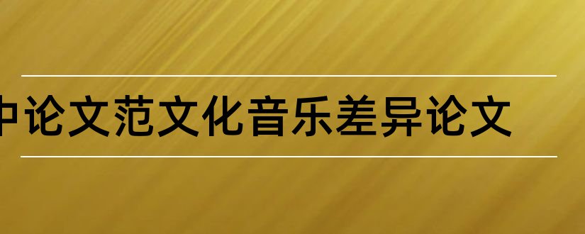 中论文范文化音乐差异论文和中论文范文化差异论文