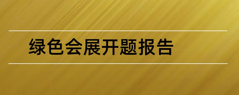 绿色会展开题报告和本科毕业论文开题报告