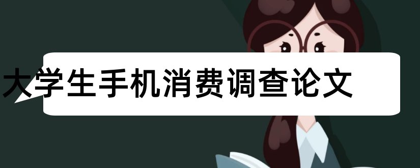 大学生手机消费调查论文和大学生手机消费论文