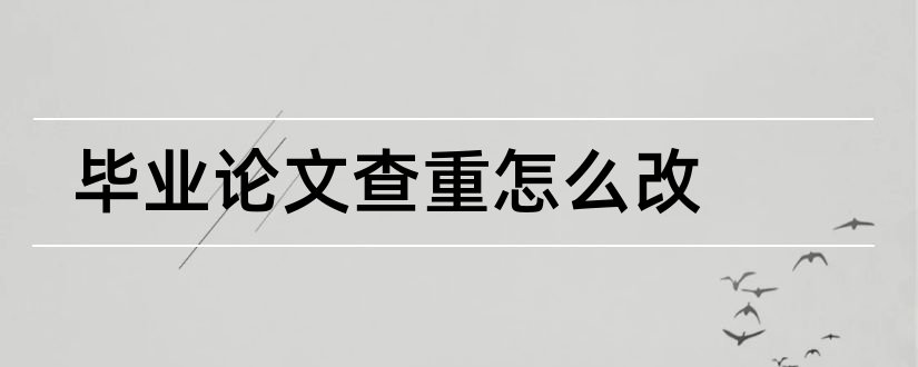 毕业论文查重怎么改和毕业论文改查重