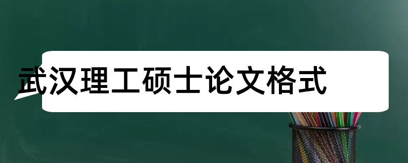 武汉理工硕士论文格式和武汉理工大学硕士论文