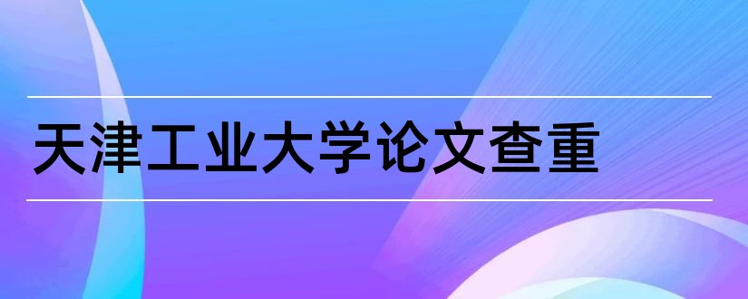 天津工业大学论文查重和天津工业大学毕业论文