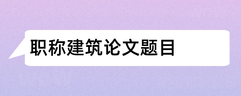 职称建筑论文题目和建筑工程职称论文题目