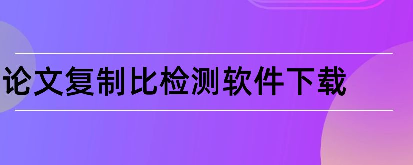 论文复制比检测软件下载和论文复制比检测软件