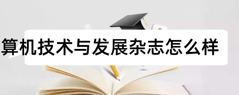 计算机技术与发展杂志怎么样和计算机技术与发展杂志