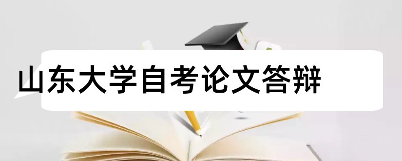 山东大学自考论文答辩和山东大学自考论文成绩