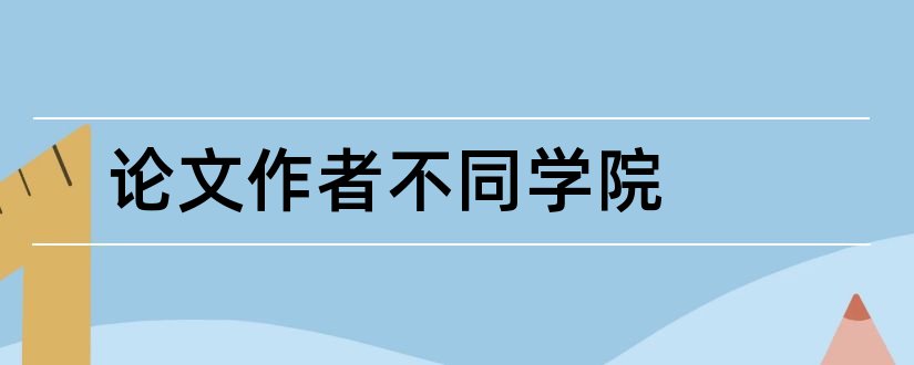 论文作者不同学院和论文作者简历