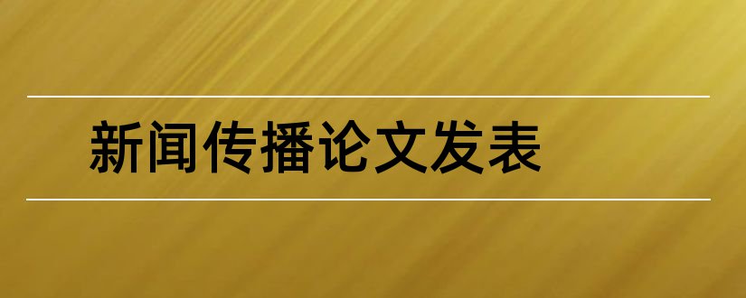 新闻传播论文发表和新闻传播论文选题