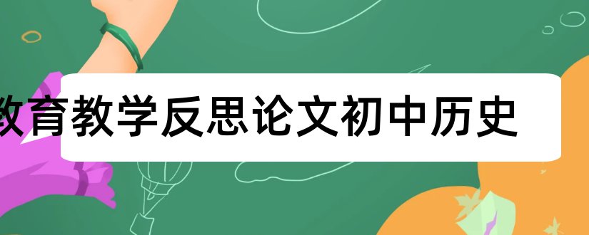 教育教学反思论文初中历史和初中历史教学反思论文