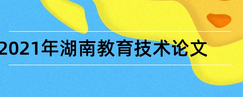 2023年湖南教育技术论文和湖南省教育学会论文