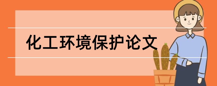 化工环境保护论文和化工环境保护技术论文