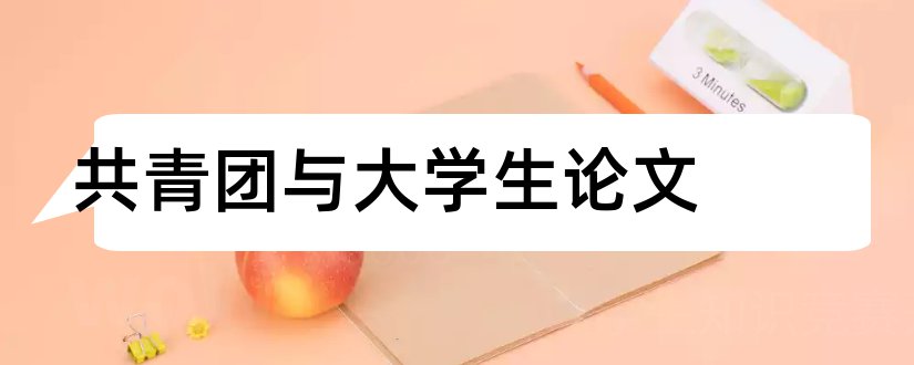 共青团与大学生论文和论文怎么写