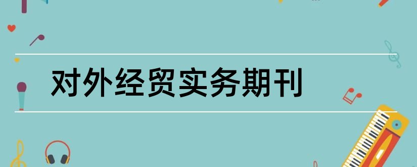 对外经贸实务期刊和论文范文市场杂志