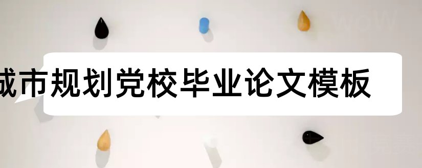 城市规划党校毕业论文模板和农村城市规划论文