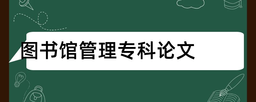 图书馆管理专科论文和图书馆管理论文