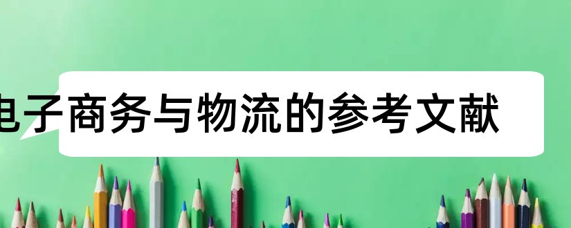 电子商务与物流的参考文献和电子商务参考文献