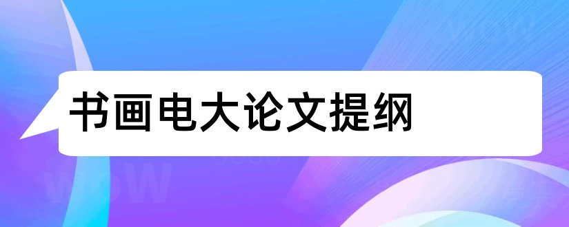 书画电大论文提纲和电大毕业论文提纲