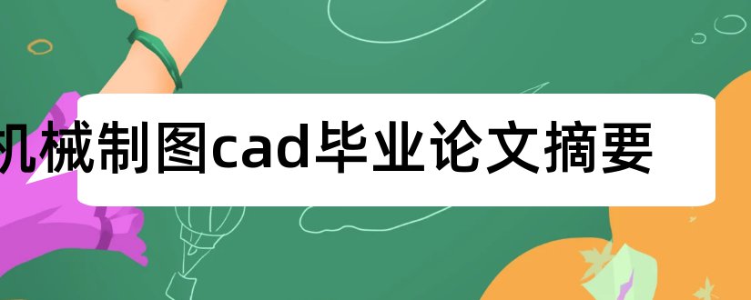 机械制图cad毕业论文摘要和大专毕业论文