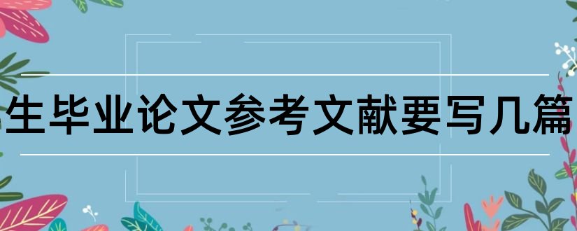 本科生毕业论文参考文献要写几篇和本科生论文参考文献