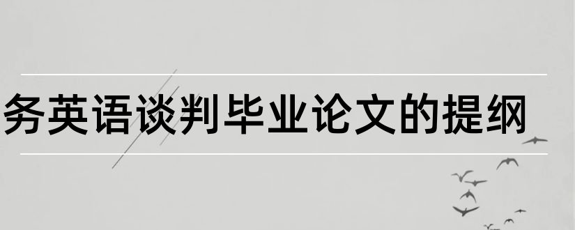 商务英语谈判毕业论文的提纲和商务英语谈判论文