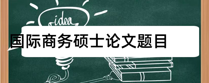 国际商务硕士论文题目和国际商务硕士论文