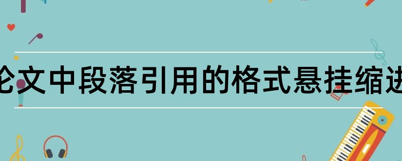 英文论文中段落引用的格式悬挂缩进和英文论文段落格式