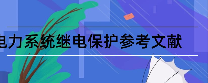 电力系统继电保护参考文献和电力系统继电保护文献