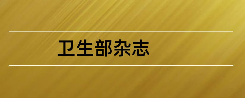 卫生部杂志和论文范文卫生产业杂志