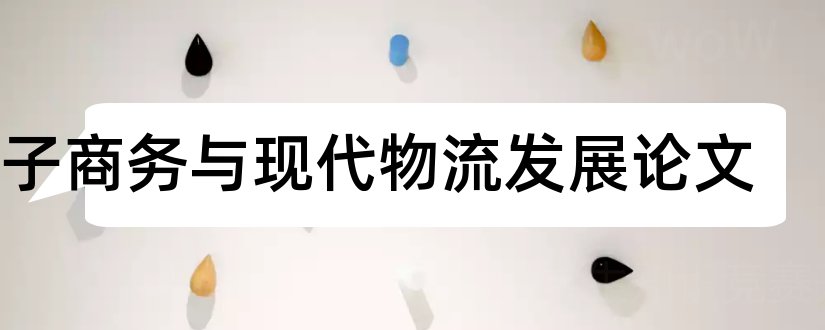 电子商务与现代物流发展论文和现代电子商务论文