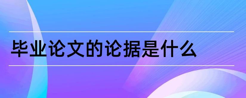 毕业论文的论据是什么和毕业论文论点论据论证